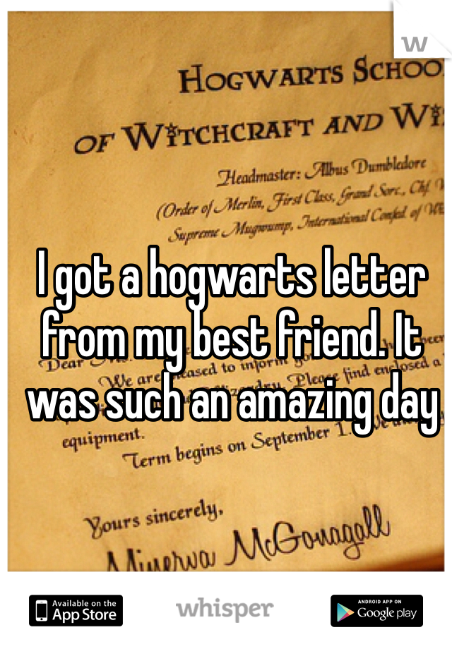 I got a hogwarts letter from my best friend. It was such an amazing day 