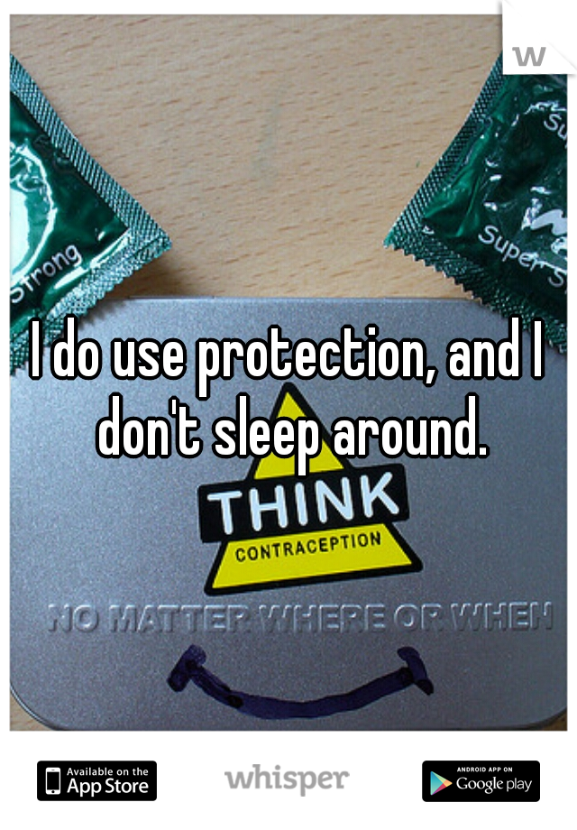 I do use protection, and I don't sleep around.