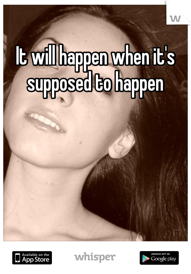 It will happen when it's supposed to happen