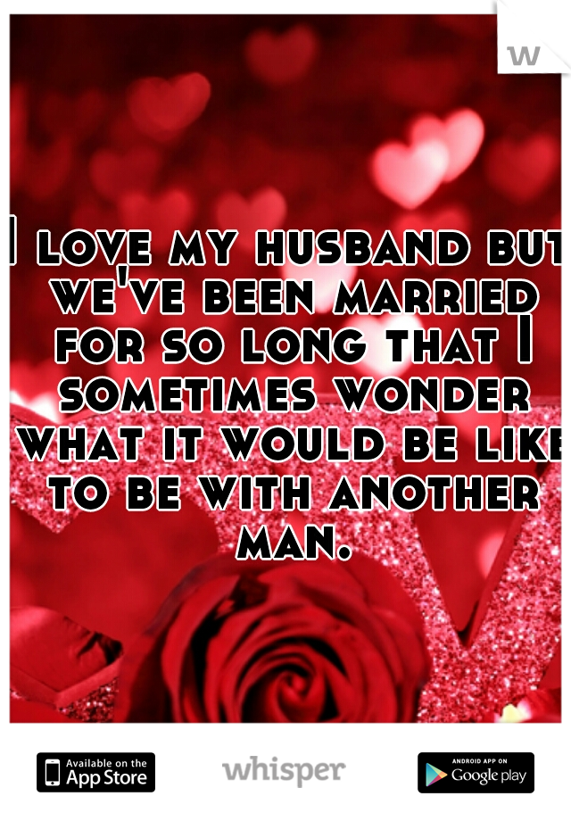 I love my husband but we've been married for so long that I sometimes wonder what it would be like to be with another man.