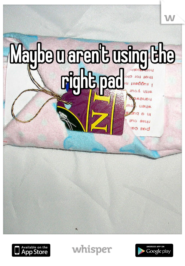Maybe u aren't using the right pad