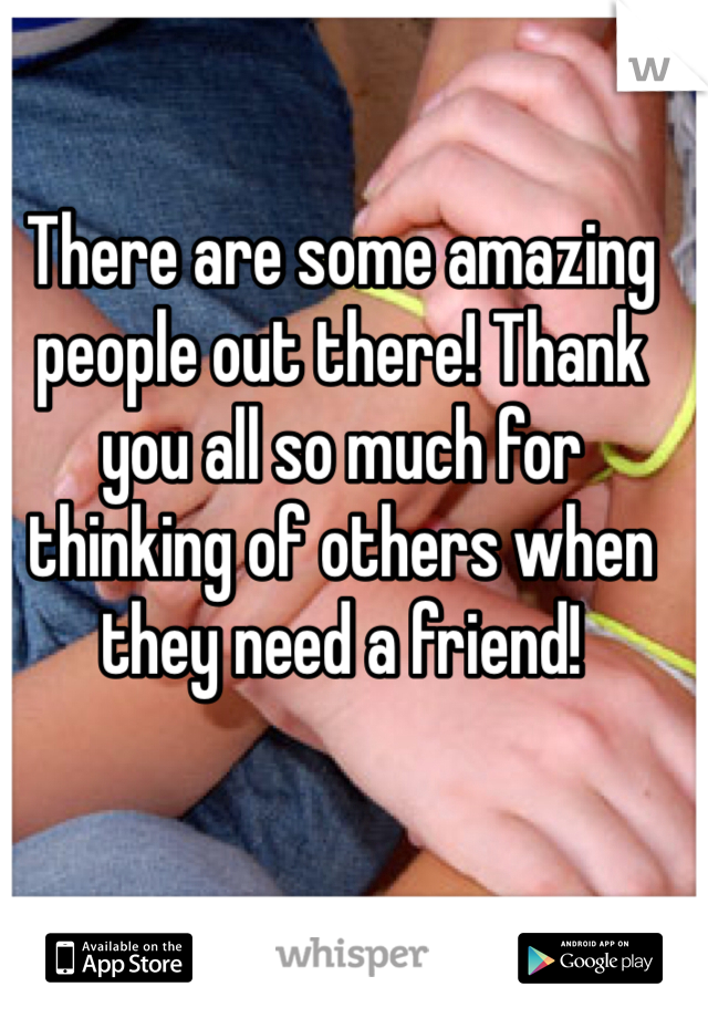 There are some amazing people out there! Thank you all so much for thinking of others when they need a friend!