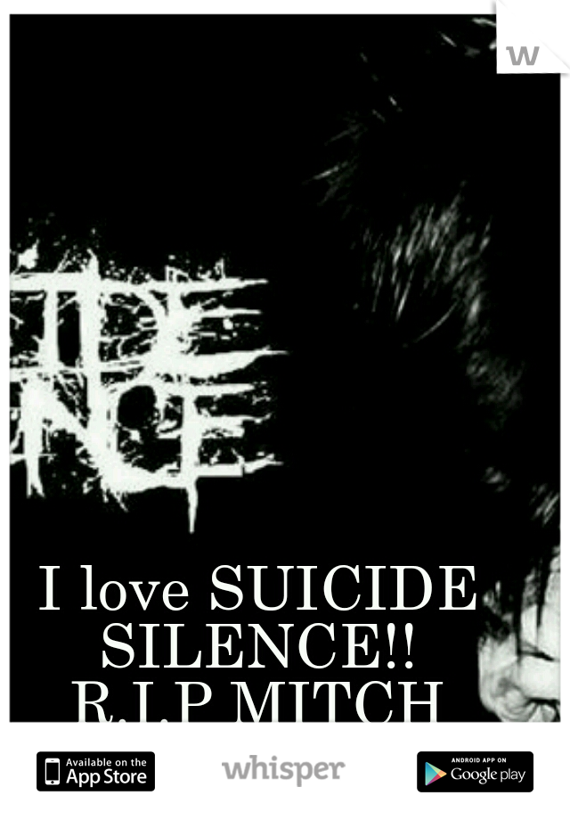 I love SUICIDE SILENCE!! 
R.I.P MITCH