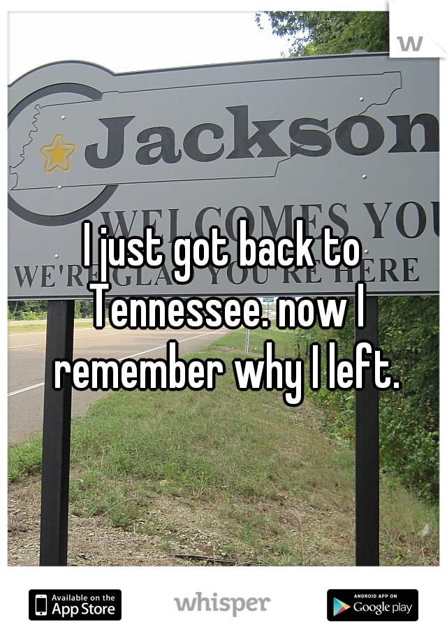 I just got back to Tennessee. now I remember why I left.