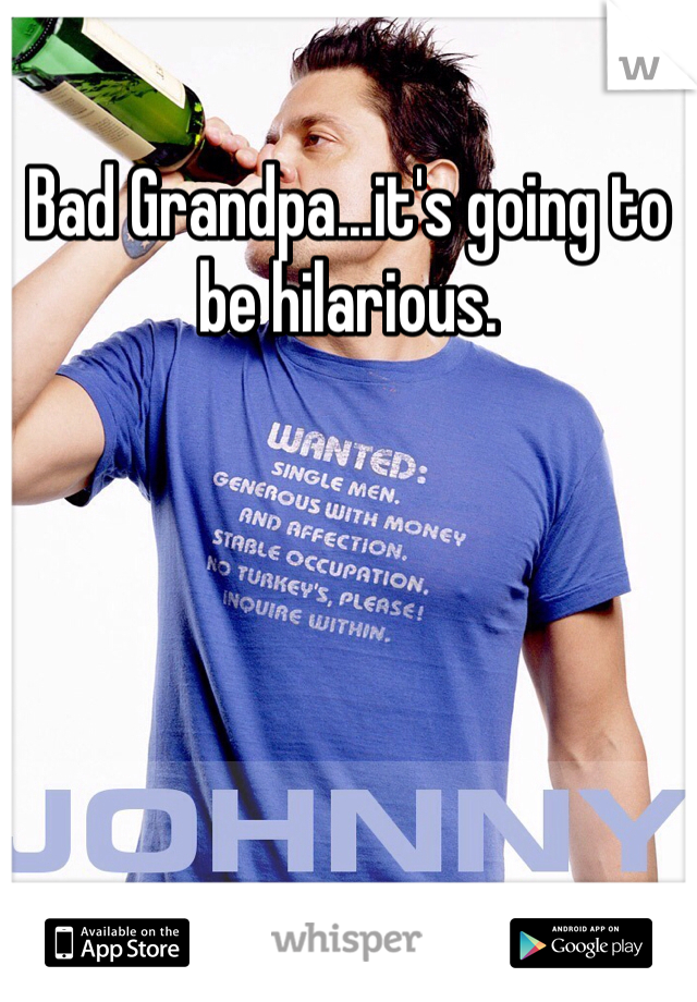 Bad Grandpa...it's going to be hilarious.