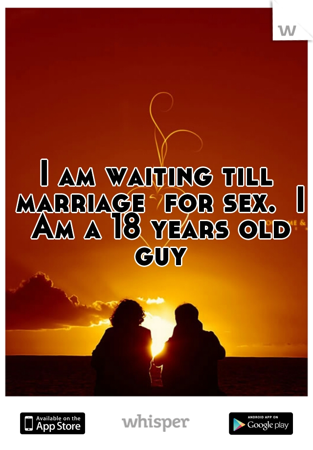 I am waiting till marriage  for sex.  I Am a 18 years old guy