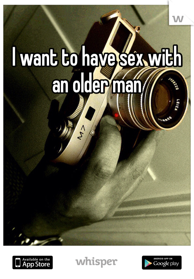 I want to have sex with an older man 