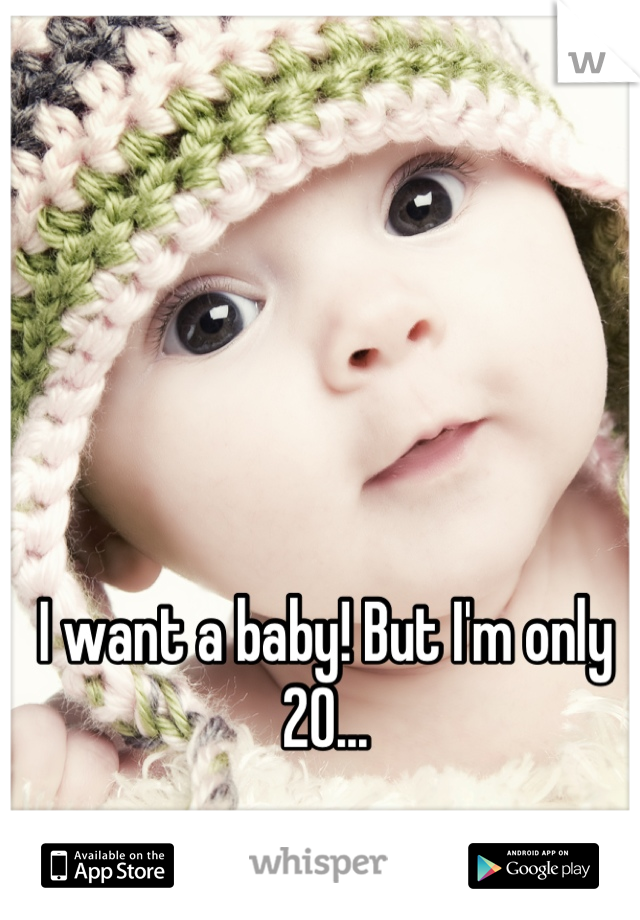 I want a baby! But I'm only 20...