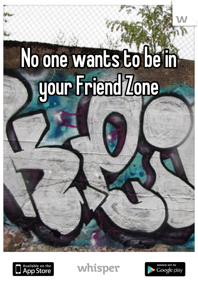 No one wants to be in your Friend Zone