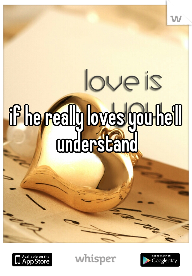 if he really loves you he'll understand