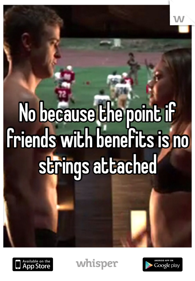 No because the point if friends with benefits is no strings attached
