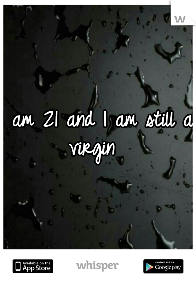 I am 21 and I am still a virgin  