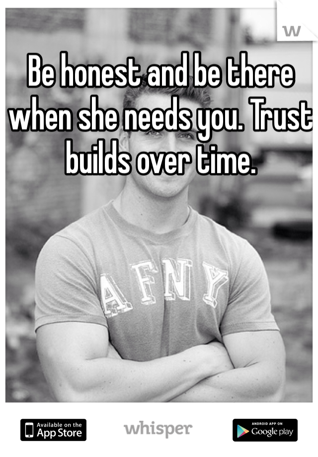 Be honest and be there when she needs you. Trust builds over time.
