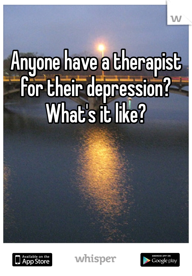 Anyone have a therapist for their depression?
What's it like?