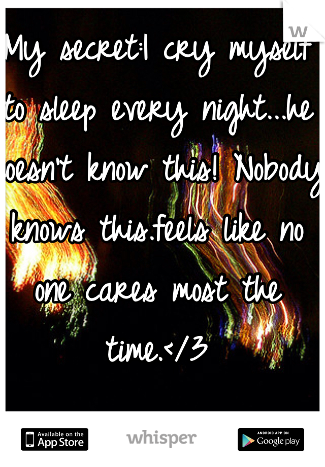 My secret:I cry myself to sleep every night...he doesn't know this! Nobody knows this.feels like no one cares most the time.</3