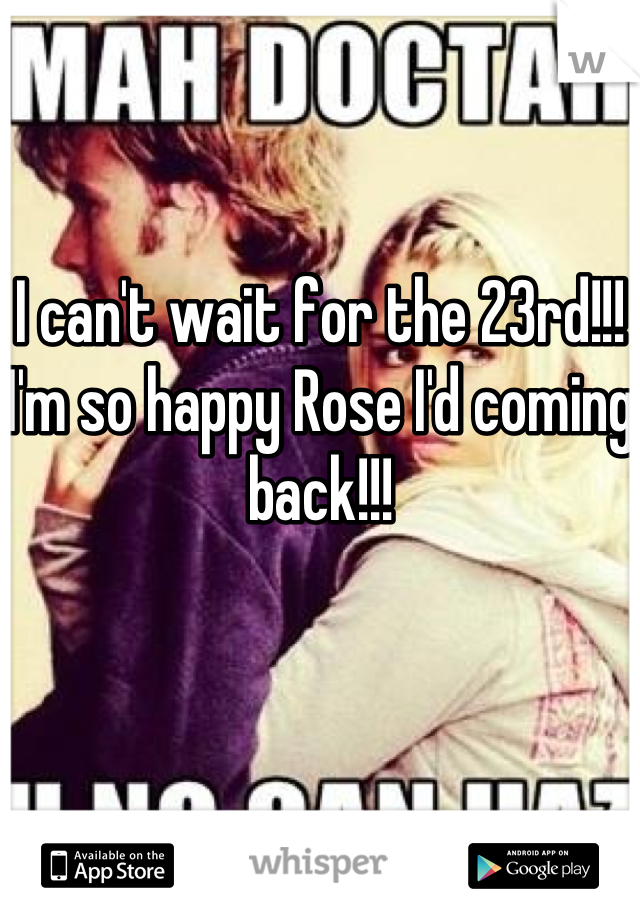 I can't wait for the 23rd!!!  I'm so happy Rose I'd coming back!!!