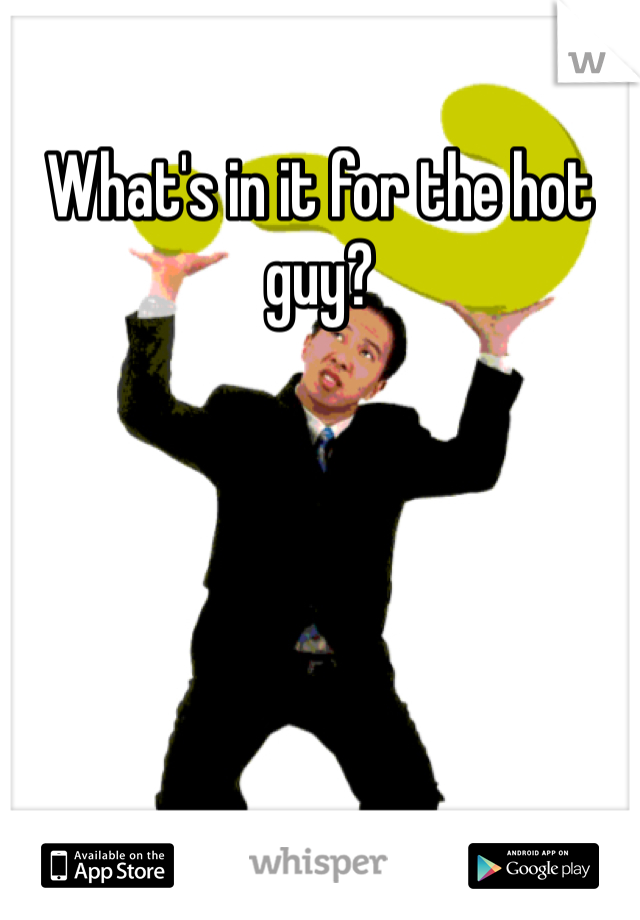 What's in it for the hot guy?
