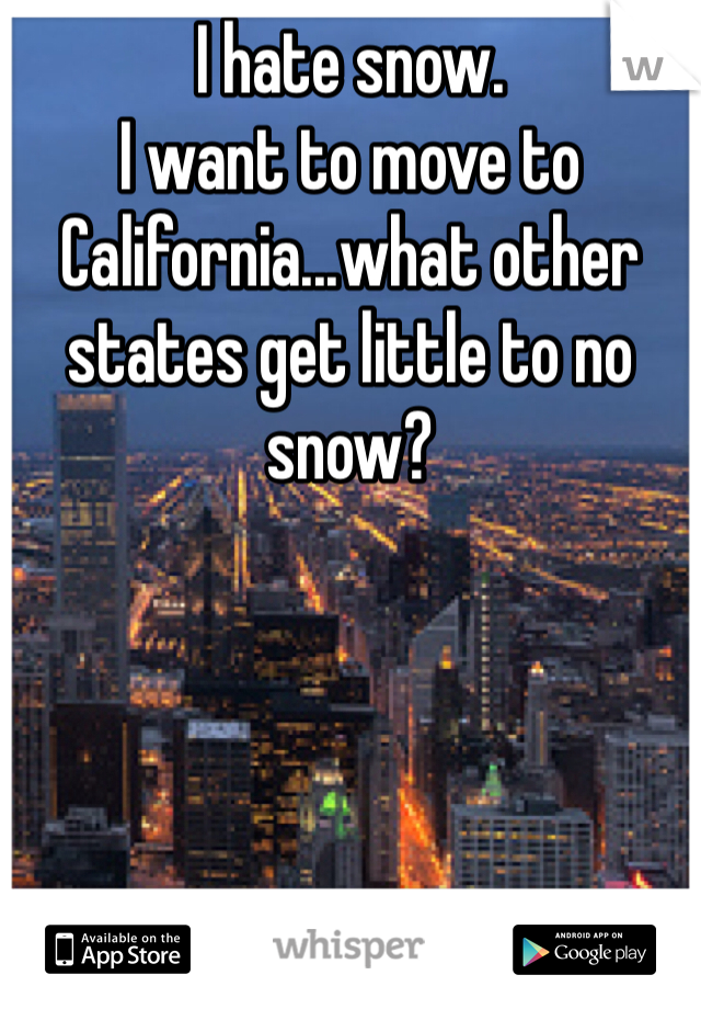 I hate snow. 
I want to move to California...what other states get little to no snow?