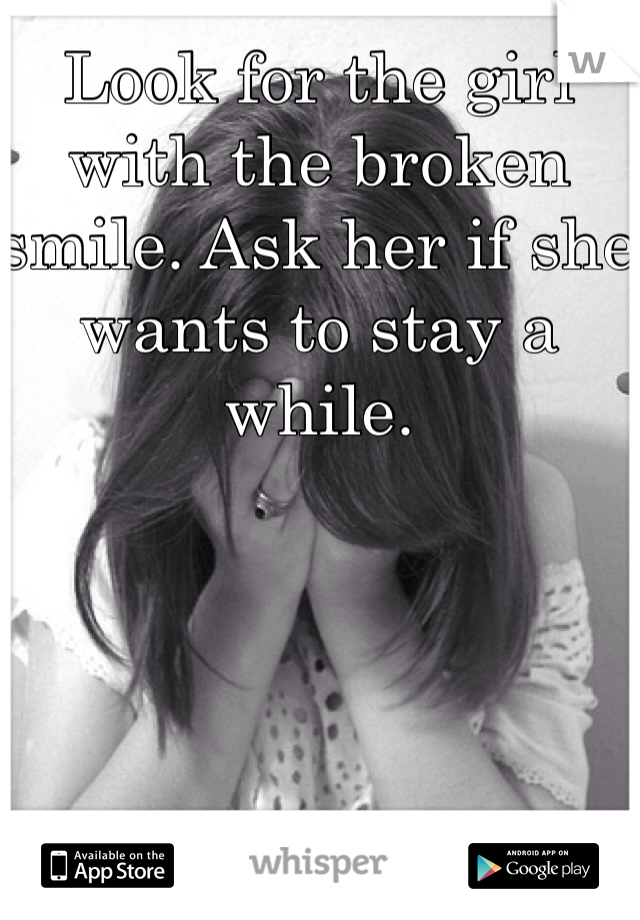 Look for the girl with the broken smile. Ask her if she wants to stay a while.