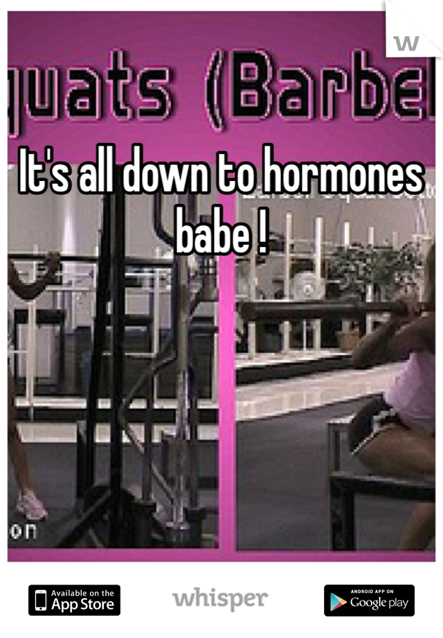 It's all down to hormones babe !