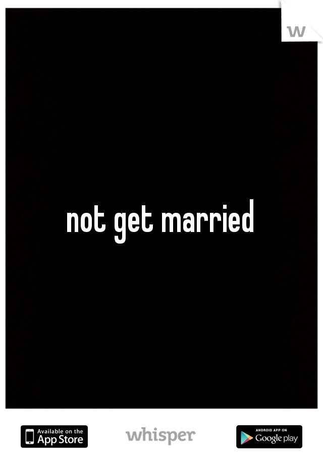 not get married