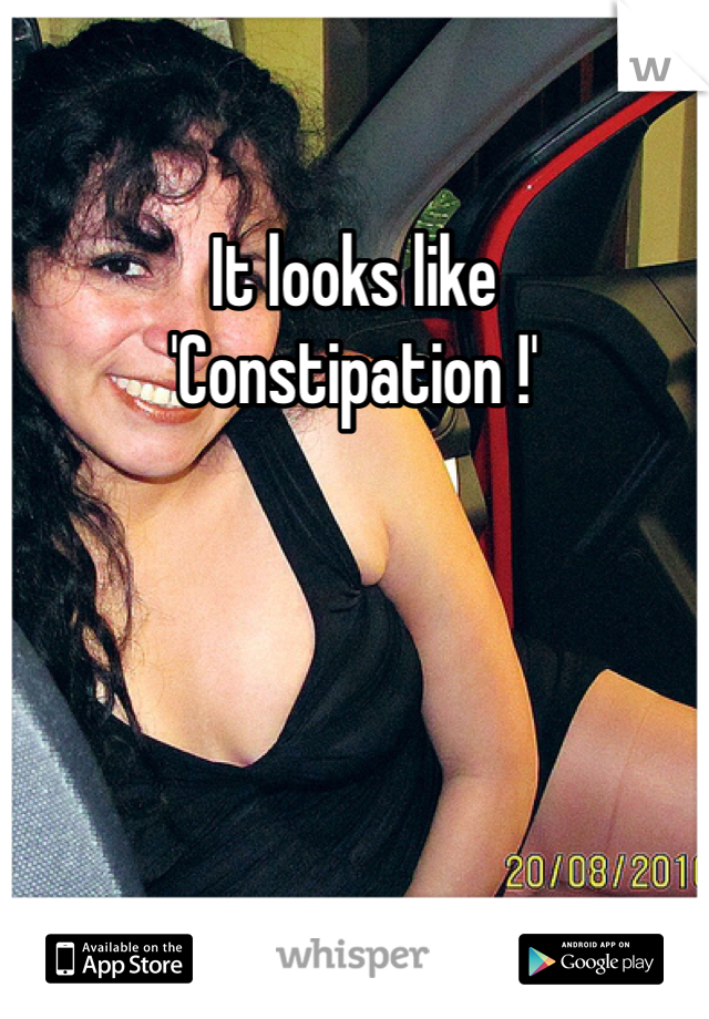 It looks like
'Constipation !'