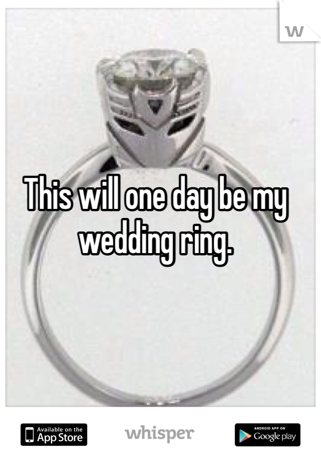 This will one day be my wedding ring.