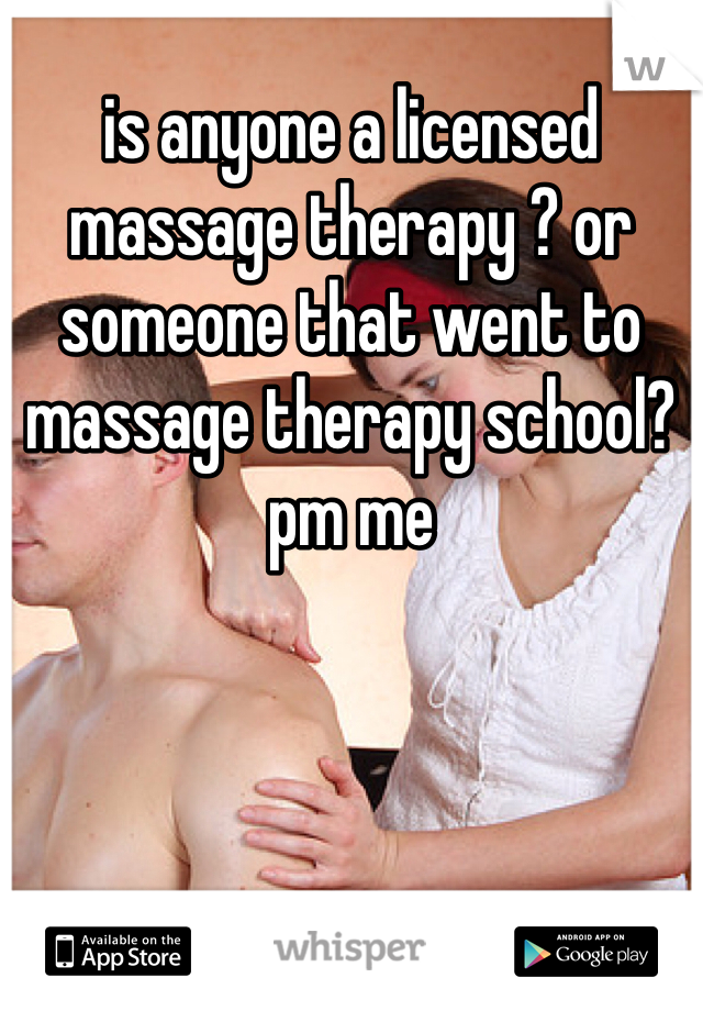 is anyone a licensed massage therapy ? or someone that went to massage therapy school? pm me