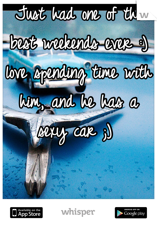 Just had one of the best weekends ever :) love spending time with him, and he has a sexy car ;) 