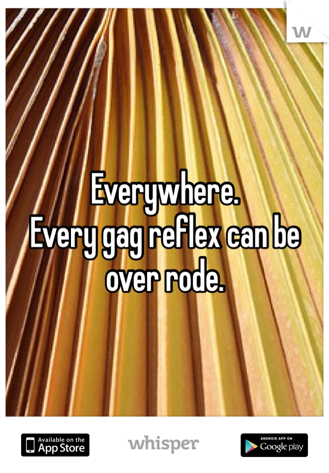 Everywhere. 
Every gag reflex can be over rode. 