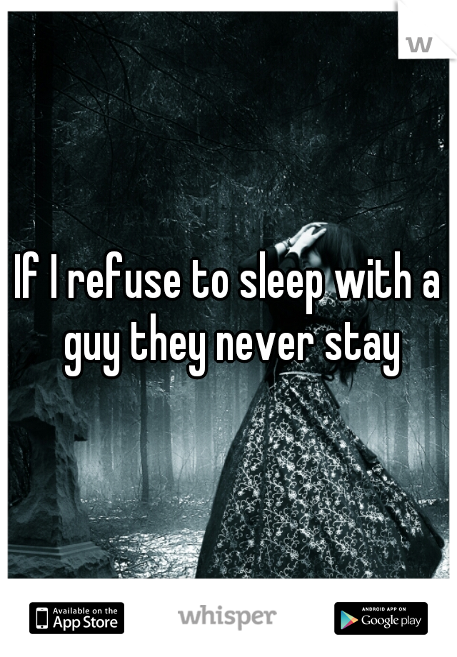 If I refuse to sleep with a guy they never stay