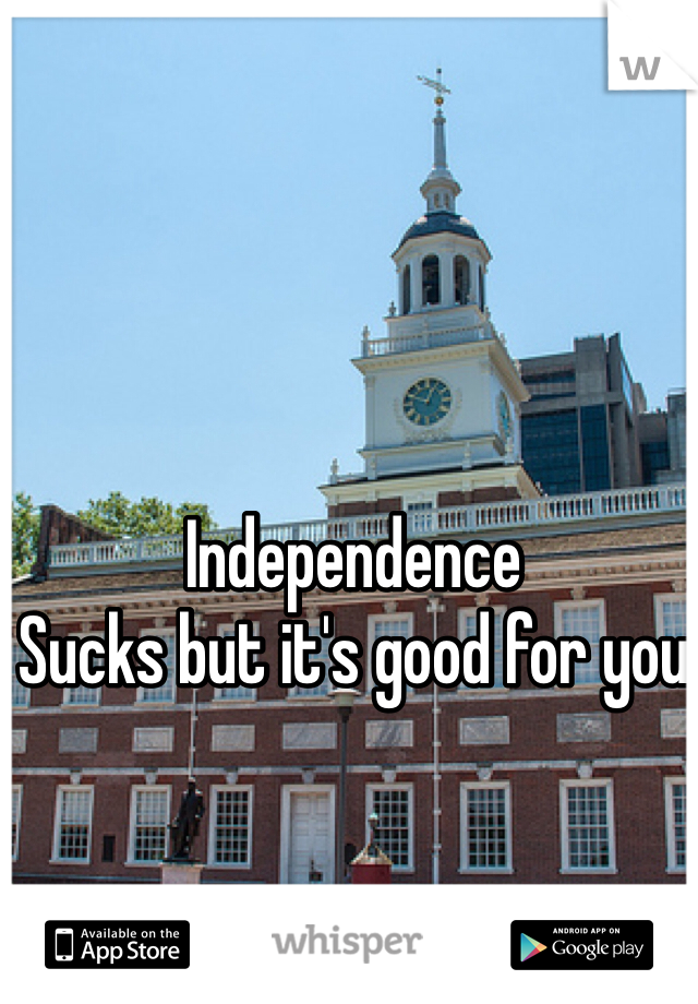 Independence
Sucks but it's good for you 