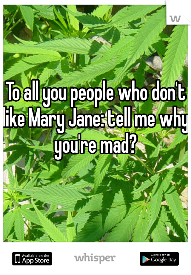 To all you people who don't like Mary Jane: tell me why you're mad?

