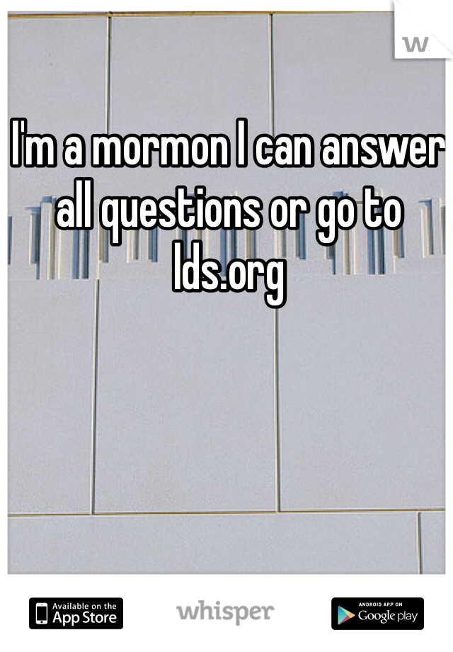 I'm a mormon I can answer all questions or go to lds.org