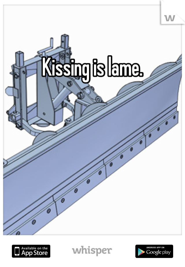 Kissing is lame.