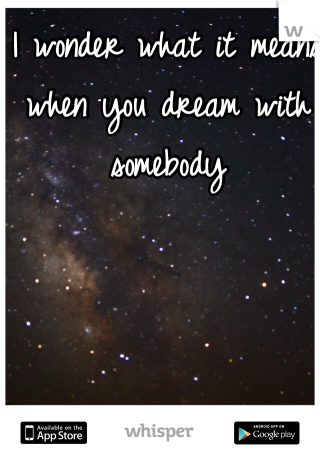 I wonder what it means when you dream with somebody 