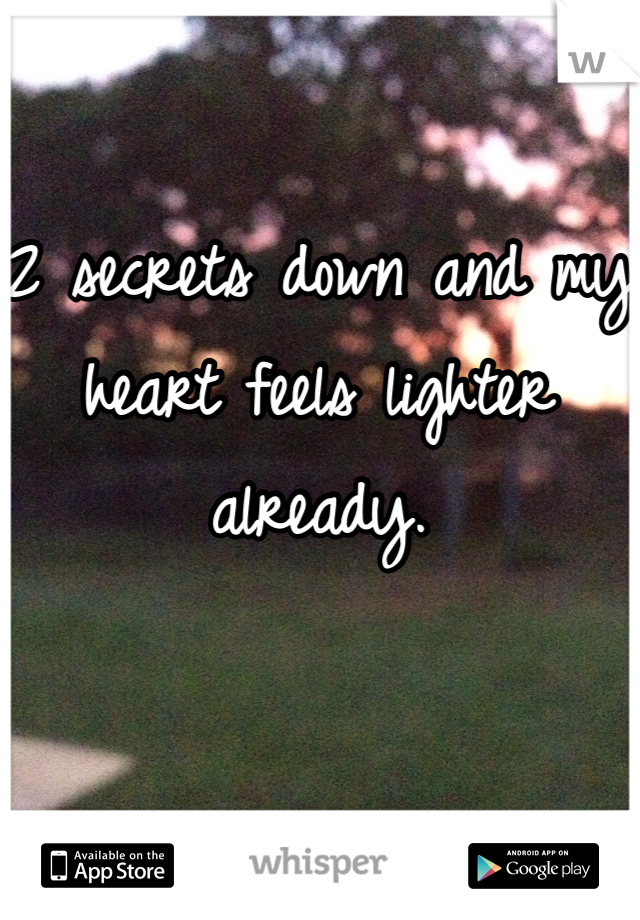 2 secrets down and my heart feels lighter already. 