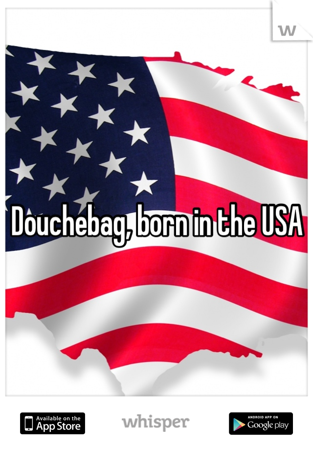 Douchebag, born in the USA 