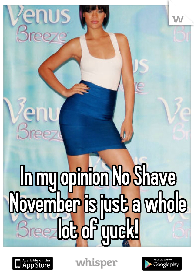In my opinion No Shave November is just a whole lot of yuck!