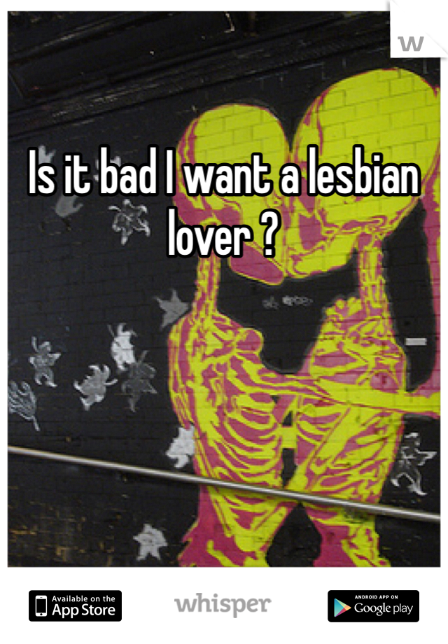 Is it bad I want a lesbian lover ? 