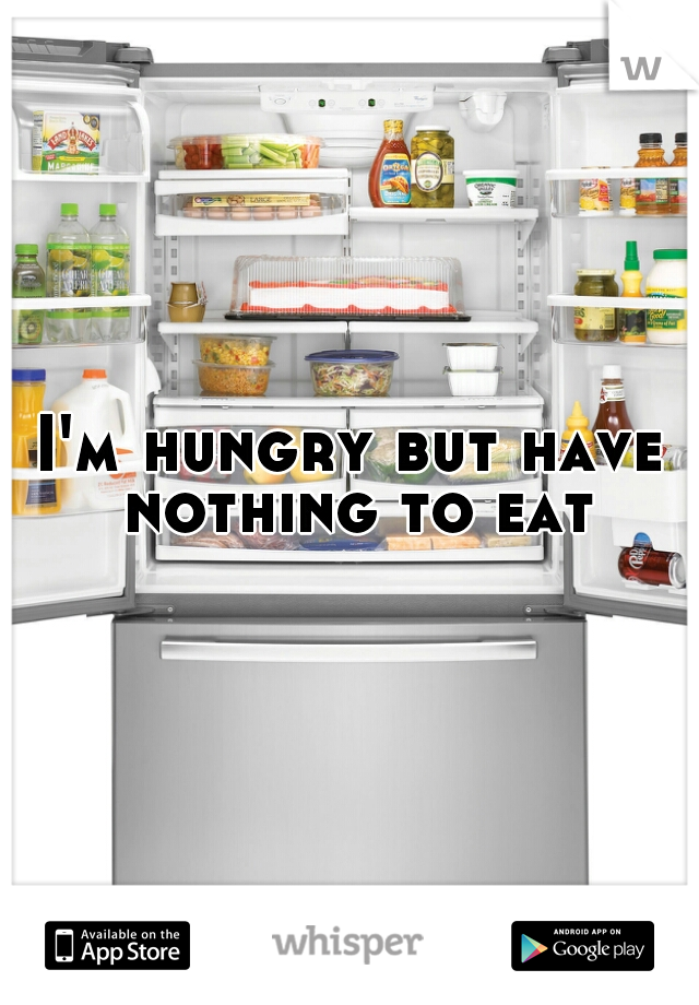 I'm hungry but have nothing to eat