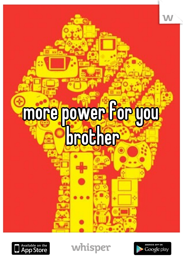 more power for you brother