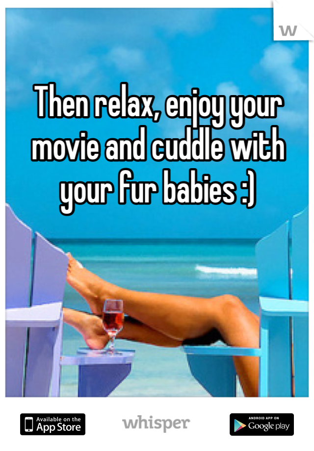 Then relax, enjoy your movie and cuddle with your fur babies :) 