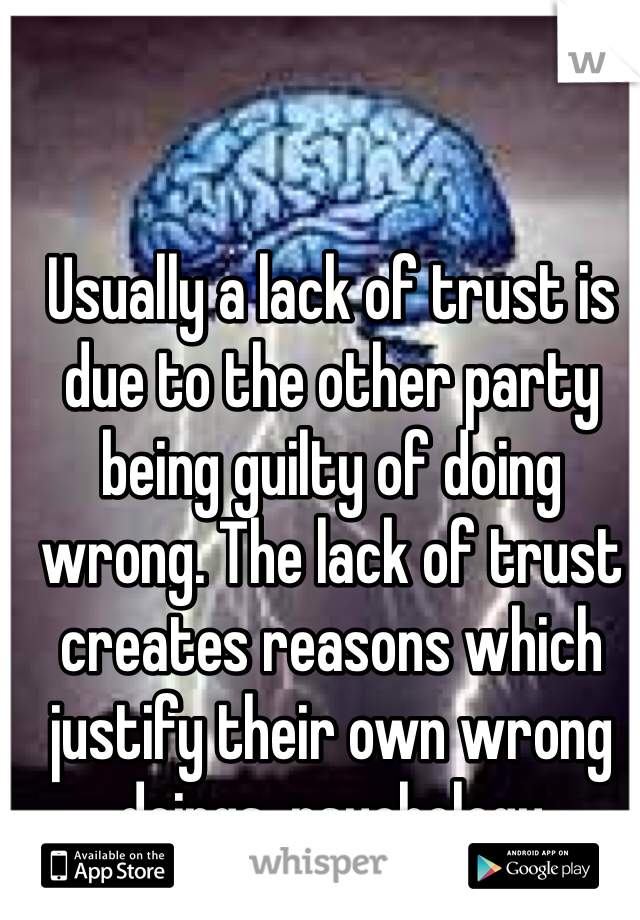 Usually a lack of trust is due to the other party being guilty of doing wrong. The lack of trust creates reasons which justify their own wrong doings  psychology