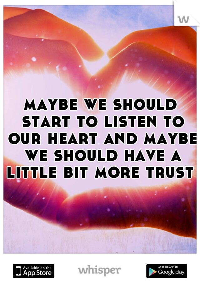 maybe we should start to listen to our heart and maybe we should have a little bit more trust 