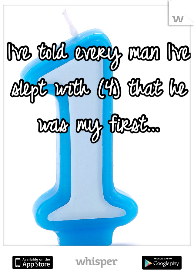 I've told every man I've slept with (4) that he was my first... 
