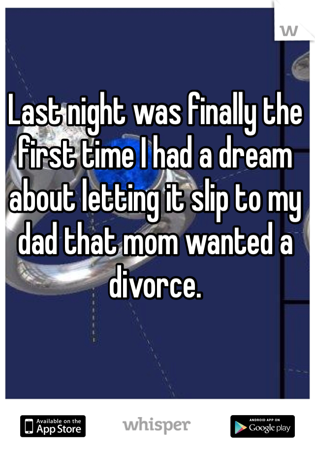 Last night was finally the first time I had a dream about letting it slip to my dad that mom wanted a divorce.
