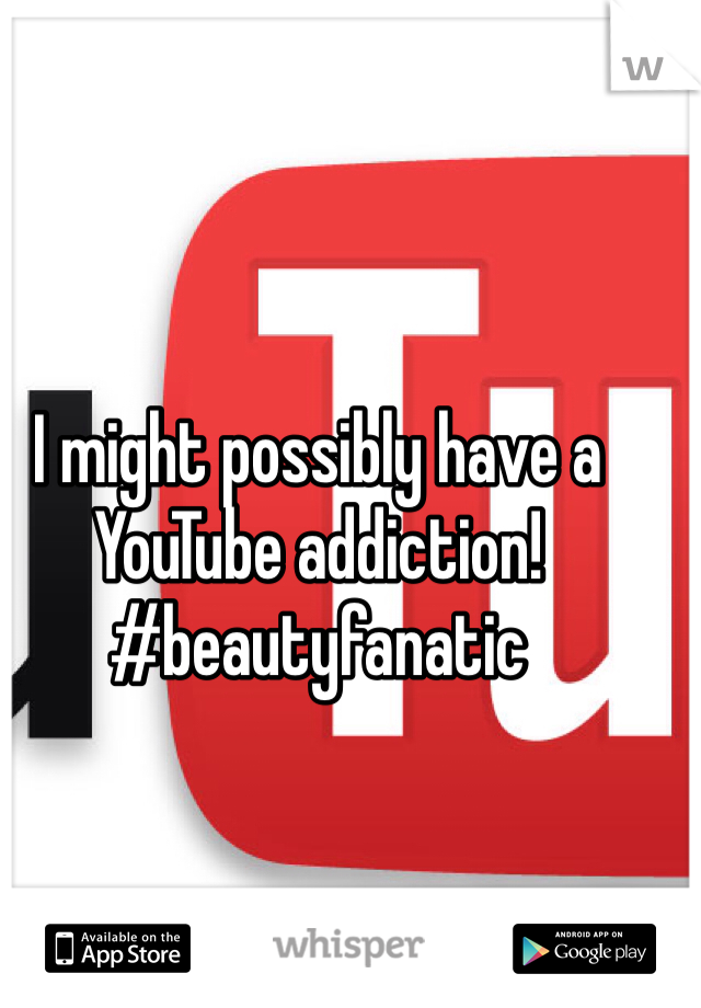 I might possibly have a YouTube addiction! #beautyfanatic 