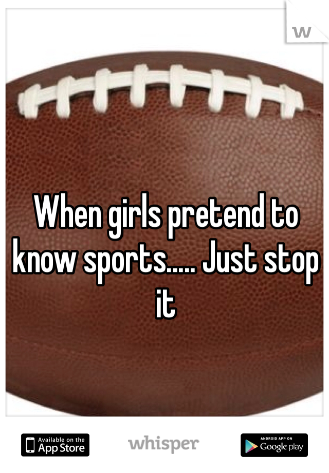 When girls pretend to know sports..... Just stop it