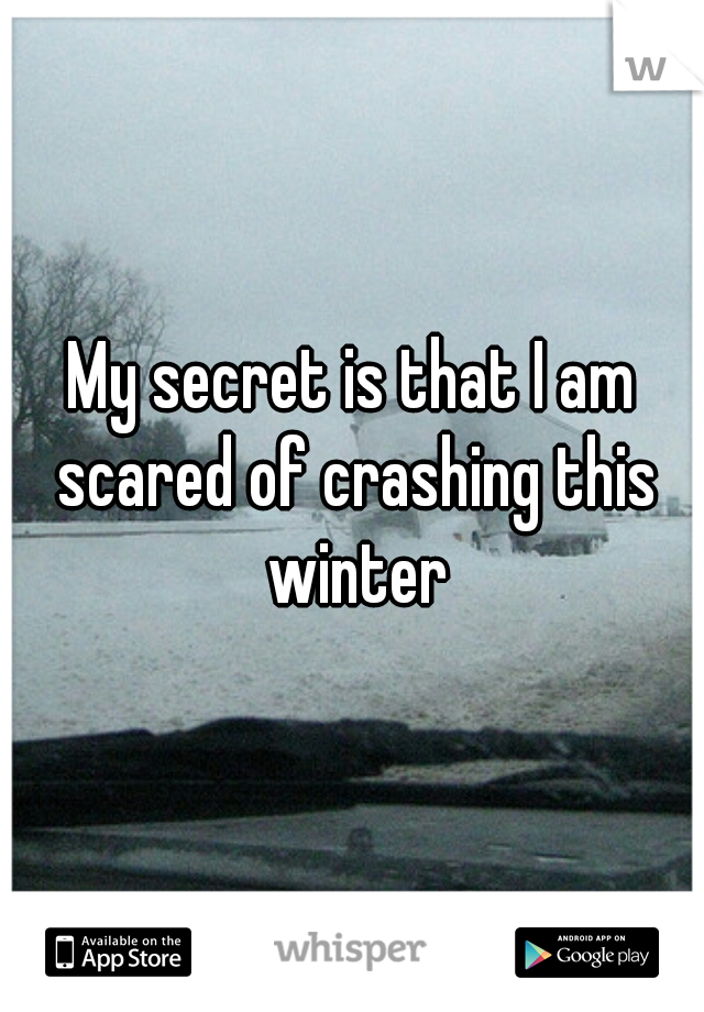 My secret is that I am scared of crashing this winter